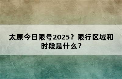 太原今日限号2025？限行区域和时段是什么？