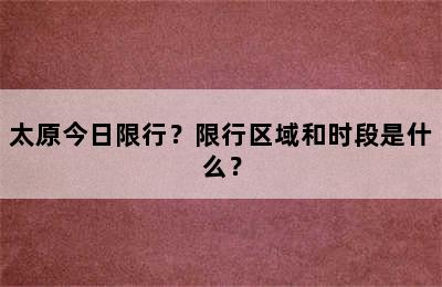太原今日限行？限行区域和时段是什么？
