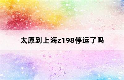 太原到上海z198停运了吗