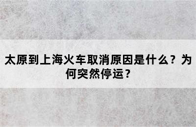 太原到上海火车取消原因是什么？为何突然停运？