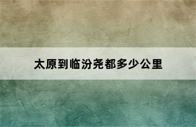 太原到临汾尧都多少公里