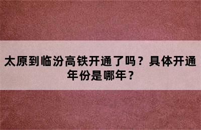 太原到临汾高铁开通了吗？具体开通年份是哪年？