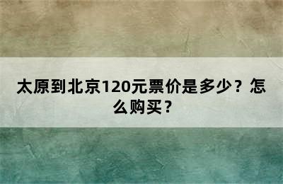 太原到北京120元票价是多少？怎么购买？
