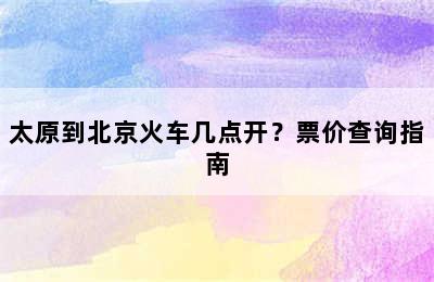 太原到北京火车几点开？票价查询指南