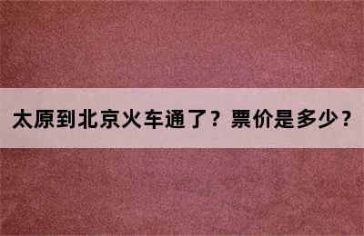 太原到北京火车通了？票价是多少？