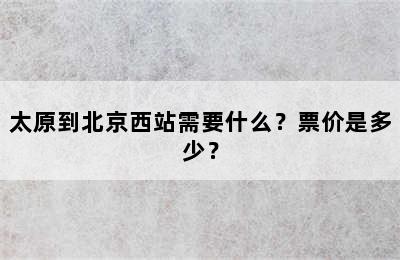 太原到北京西站需要什么？票价是多少？