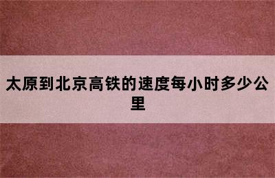 太原到北京高铁的速度每小时多少公里