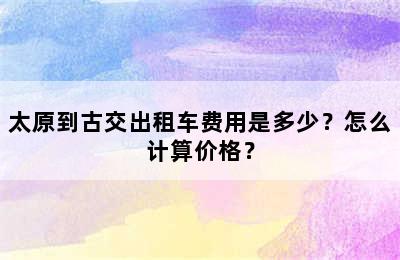 太原到古交出租车费用是多少？怎么计算价格？
