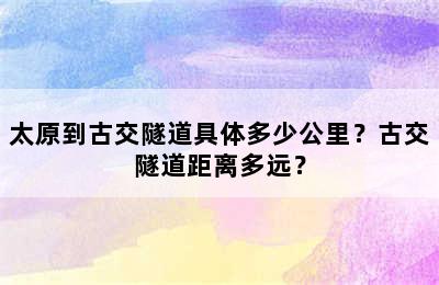 太原到古交隧道具体多少公里？古交隧道距离多远？