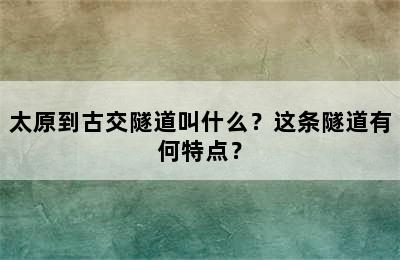 太原到古交隧道叫什么？这条隧道有何特点？