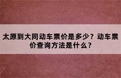 太原到大同动车票价是多少？动车票价查询方法是什么？