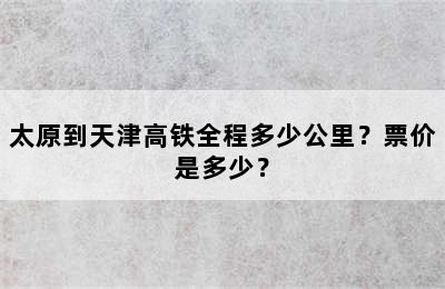 太原到天津高铁全程多少公里？票价是多少？