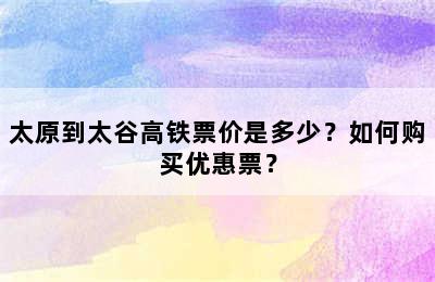 太原到太谷高铁票价是多少？如何购买优惠票？