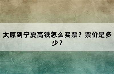 太原到宁夏高铁怎么买票？票价是多少？