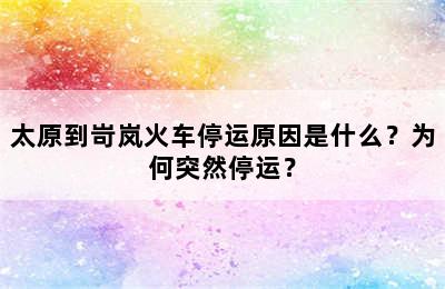 太原到岢岚火车停运原因是什么？为何突然停运？
