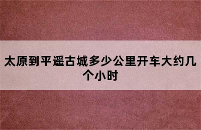 太原到平遥古城多少公里开车大约几个小时