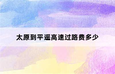 太原到平遥高速过路费多少