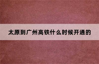 太原到广州高铁什么时候开通的