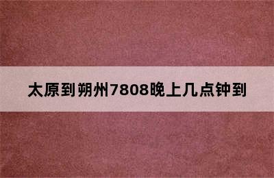 太原到朔州7808晚上几点钟到