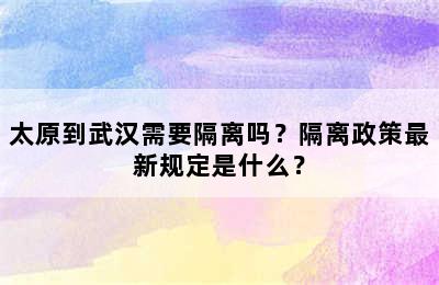 太原到武汉需要隔离吗？隔离政策最新规定是什么？