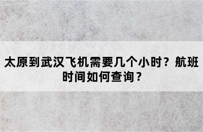 太原到武汉飞机需要几个小时？航班时间如何查询？