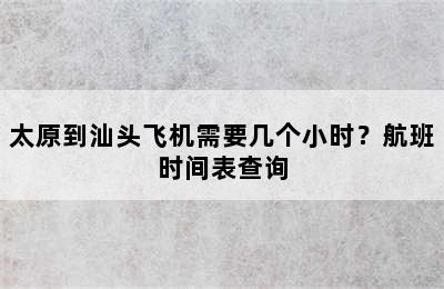 太原到汕头飞机需要几个小时？航班时间表查询