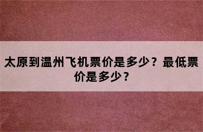 太原到温州飞机票价是多少？最低票价是多少？