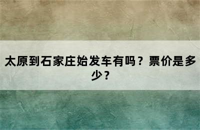 太原到石家庄始发车有吗？票价是多少？