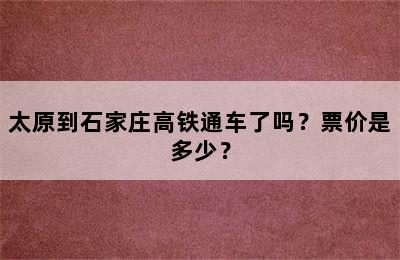 太原到石家庄高铁通车了吗？票价是多少？