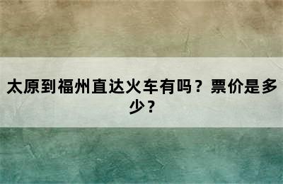 太原到福州直达火车有吗？票价是多少？
