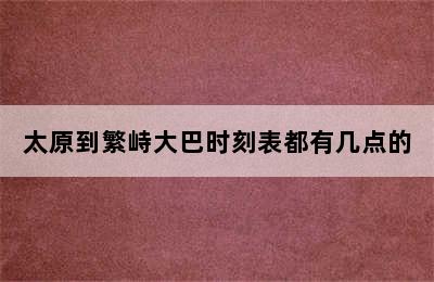 太原到繁峙大巴时刻表都有几点的