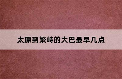 太原到繁峙的大巴最早几点