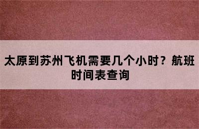 太原到苏州飞机需要几个小时？航班时间表查询