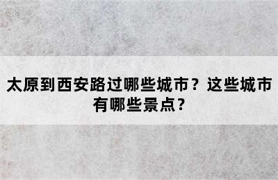 太原到西安路过哪些城市？这些城市有哪些景点？