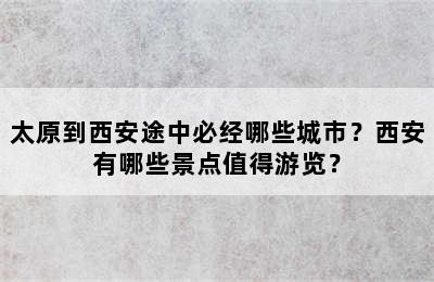 太原到西安途中必经哪些城市？西安有哪些景点值得游览？