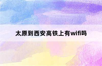 太原到西安高铁上有wifi吗