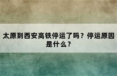 太原到西安高铁停运了吗？停运原因是什么？