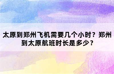 太原到郑州飞机需要几个小时？郑州到太原航班时长是多少？