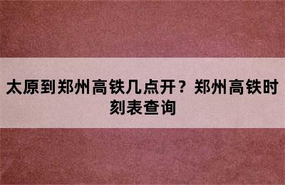 太原到郑州高铁几点开？郑州高铁时刻表查询