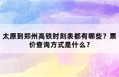太原到郑州高铁时刻表都有哪些？票价查询方式是什么？