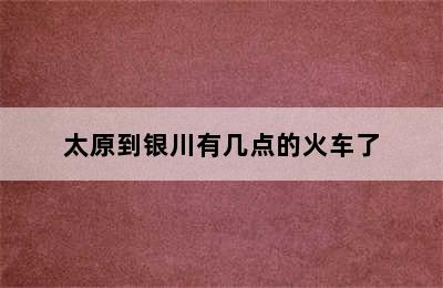 太原到银川有几点的火车了