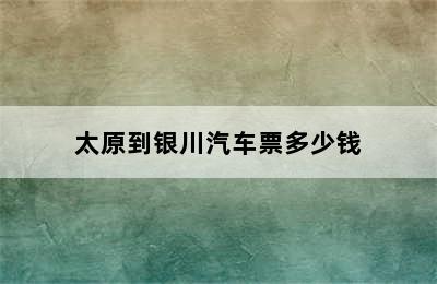 太原到银川汽车票多少钱