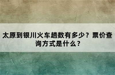 太原到银川火车趟数有多少？票价查询方式是什么？