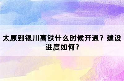 太原到银川高铁什么时候开通？建设进度如何？