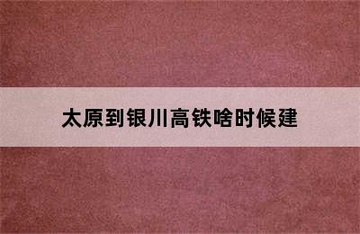 太原到银川高铁啥时候建