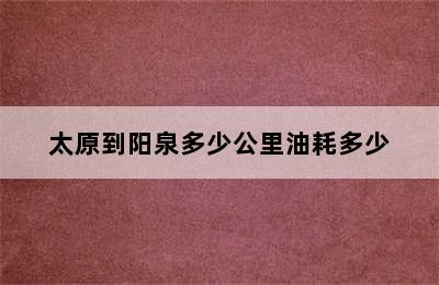 太原到阳泉多少公里油耗多少