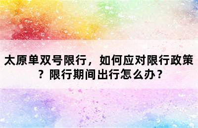 太原单双号限行，如何应对限行政策？限行期间出行怎么办？