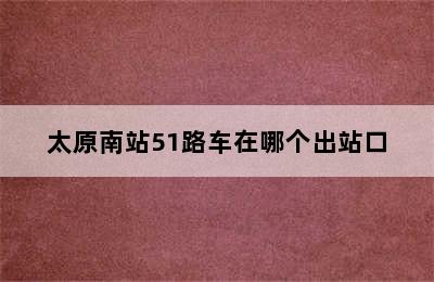 太原南站51路车在哪个出站口