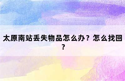 太原南站丢失物品怎么办？怎么找回？