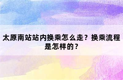 太原南站站内换乘怎么走？换乘流程是怎样的？